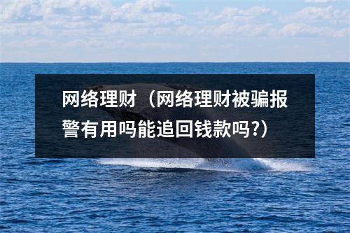 网络理财（网络理财被骗报警有用吗能追回钱款吗?）