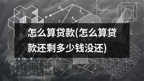 怎么算贷款(怎么算贷款还剩多少钱没还)