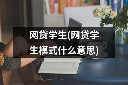 网贷学生(网贷学生模式什么意思)