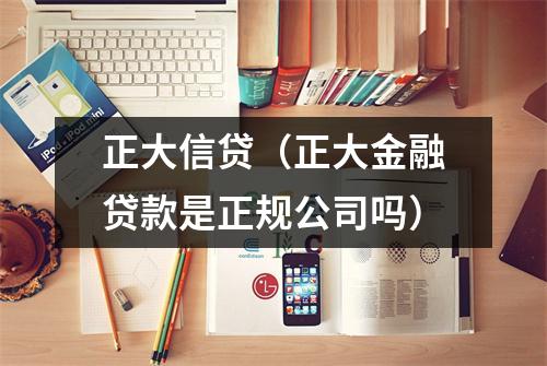 正大信贷(正大金融贷款是正规公司吗)