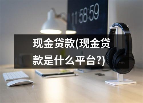 现金贷款(现金贷款是什么平台?)