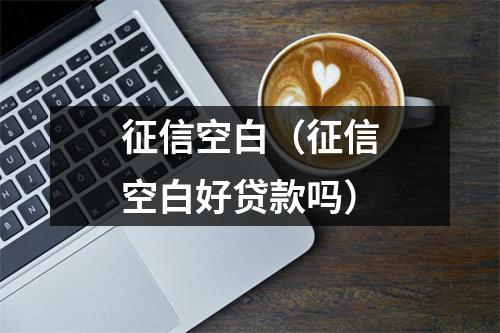 征信空白（征信空白好贷款吗）