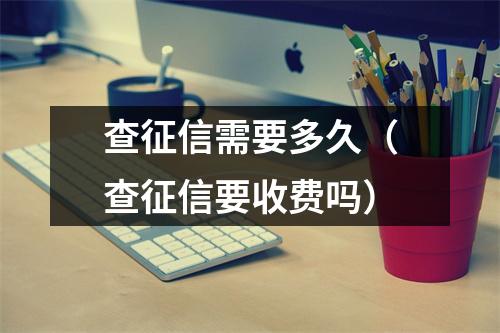 查征信需要多久(查征信要收费吗)