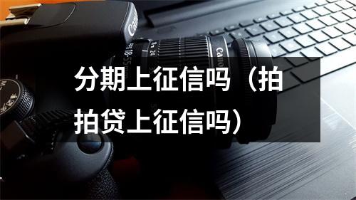 分期上征信吗(拍拍贷上征信吗)
