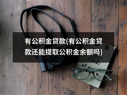 有公积金贷款(有公积金贷款还能提取公积金余额吗)