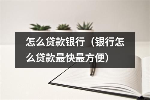 怎么贷款银行（银行怎么贷款最快最方便）
