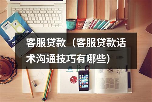 客服贷款（客服贷款话术沟通技巧有哪些）