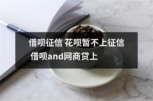 借呗征信 花呗暂不上征信 借呗and网商贷上 