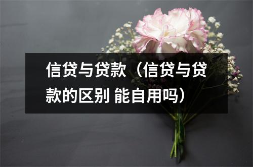 信贷与贷款（信贷与贷款的区别 能自用吗）