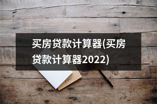 买房贷款计算器(买房贷款计算器2022)