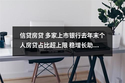 信贷房贷 多家上市银行去年末个人房贷占比超上限 稳增长助力地产信贷风险“软着陆”