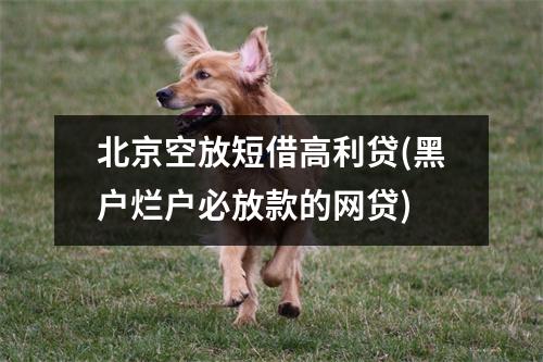 北京空放短借高利贷(黑户烂户必放款的网贷)