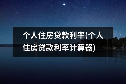 个人住房贷款利率(个人住房贷款利率计算器)