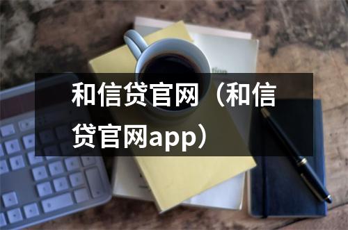 和信贷官网（和信贷官网app）