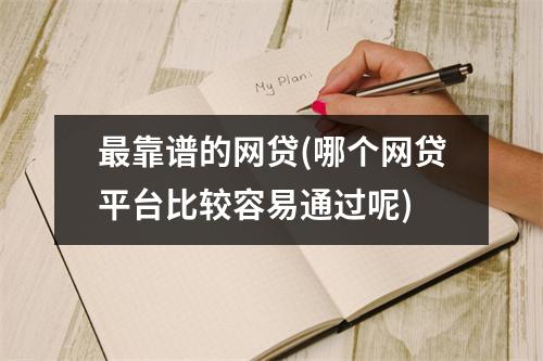 最靠谱的网贷(哪个网贷平台比较容易通过呢)