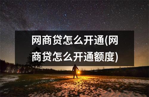网商贷怎么开通(网商贷怎么开通额度)