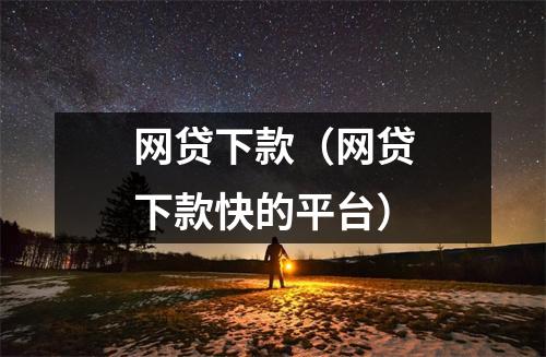 网贷下款(网贷下款快的平台)