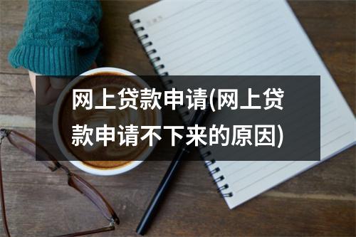 网上贷款申请(网上贷款申请不下来的原因)