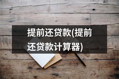 提前还贷款(提前还贷款计算器)