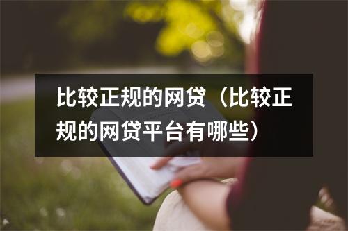 比较正规的网贷（比较正规的网贷平台有哪些）