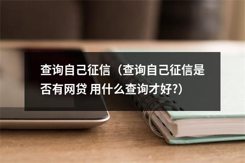 查询自己征信(查询自己征信是否有网贷 用什么查询才好?)