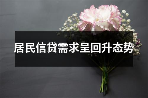 居民信贷需求呈回升态势