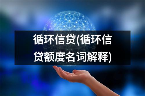 循环信贷(循环信贷额度名词解释)