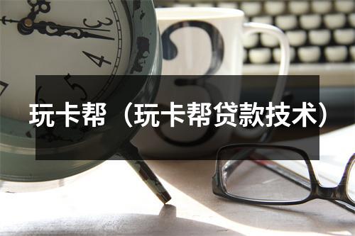 玩卡帮（玩卡帮贷款技术）