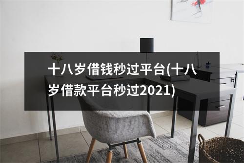 十八岁借钱秒过平台(十八岁借款平台秒过2021)