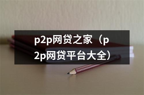 p2p网贷之家(p2p网贷平台大全)