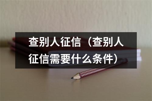 查别人征信（查别人征信需要什么条件）
