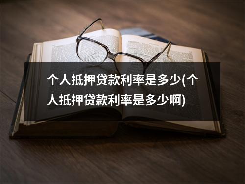 个人抵押贷款利率是多少(个人抵押贷款利率是多少啊)