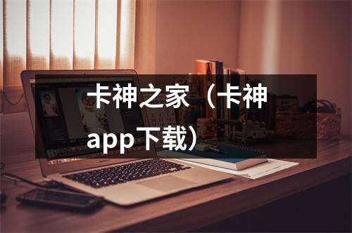 卡神之家（卡神app下载）