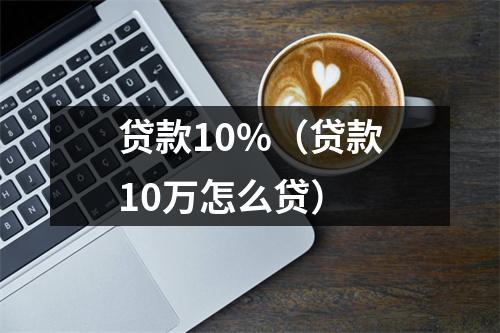 贷款10%（贷款10万怎么贷）