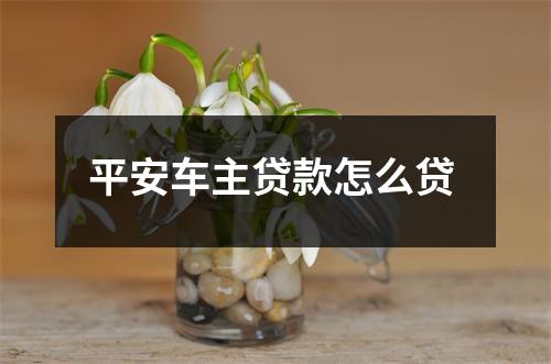 平安车主贷款怎么贷 