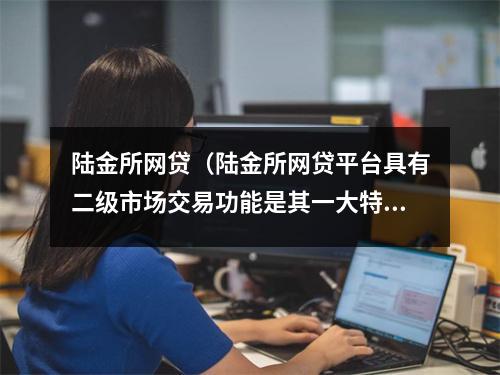 陆金所网贷(陆金所网贷平台具有二级市场交易功能是其一大特色)