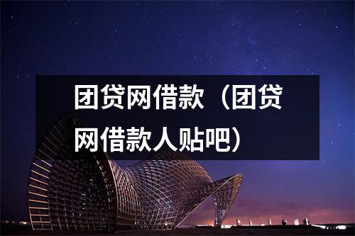 团贷网借款(团贷网借款人贴吧)