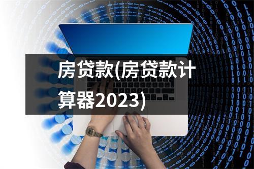 房贷款(房贷款计算器2023)