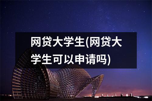网贷大学生(网贷大学生可以申请吗)