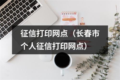 征信打印网点（长春市个人征信打印网点）