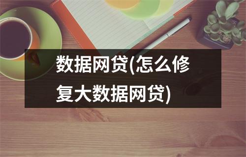 数据网贷(怎么修复大数据网贷)