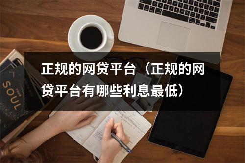 正规的网贷平台(正规的网贷平台有哪些利息最低)