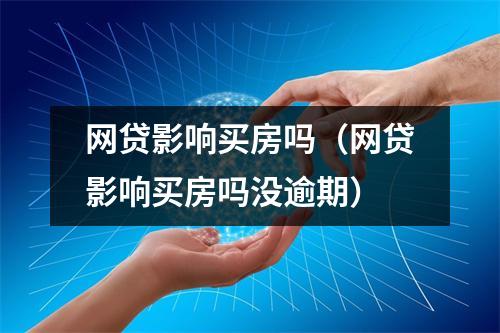 网贷影响买房吗(网贷影响买房吗没逾期)