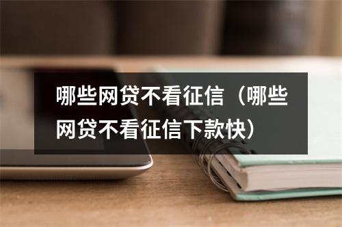 哪些网贷不看征信(哪些网贷不看征信下款快)