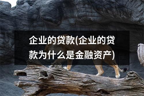 企业的贷款(企业的贷款为什么是金融资产)