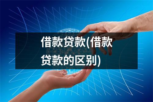 借款贷款(借款贷款的区别)