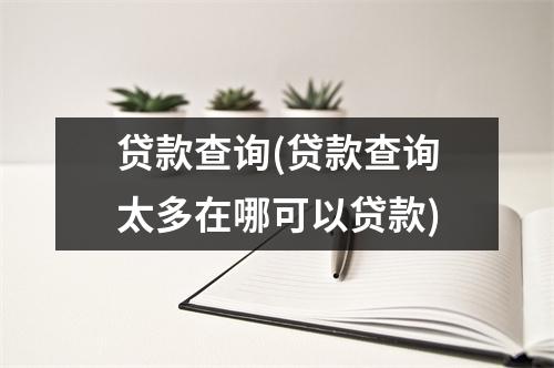 贷款查询(贷款查询太多在哪可以贷款)