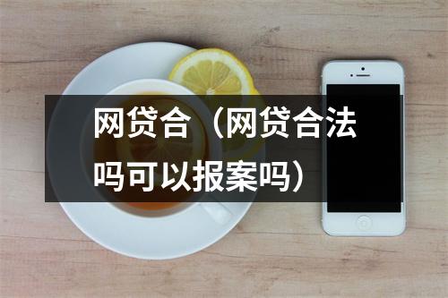 网贷合（网贷合法吗可以报案吗）