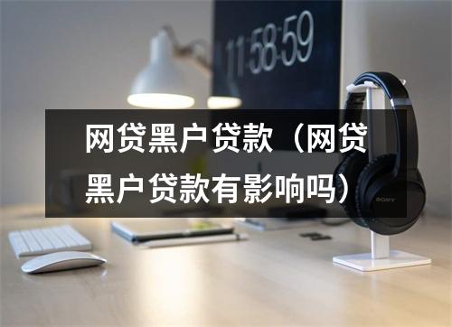 网贷黑户贷款（网贷黑户贷款有影响吗）