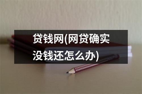 贷钱网(网贷确实没钱还怎么办)